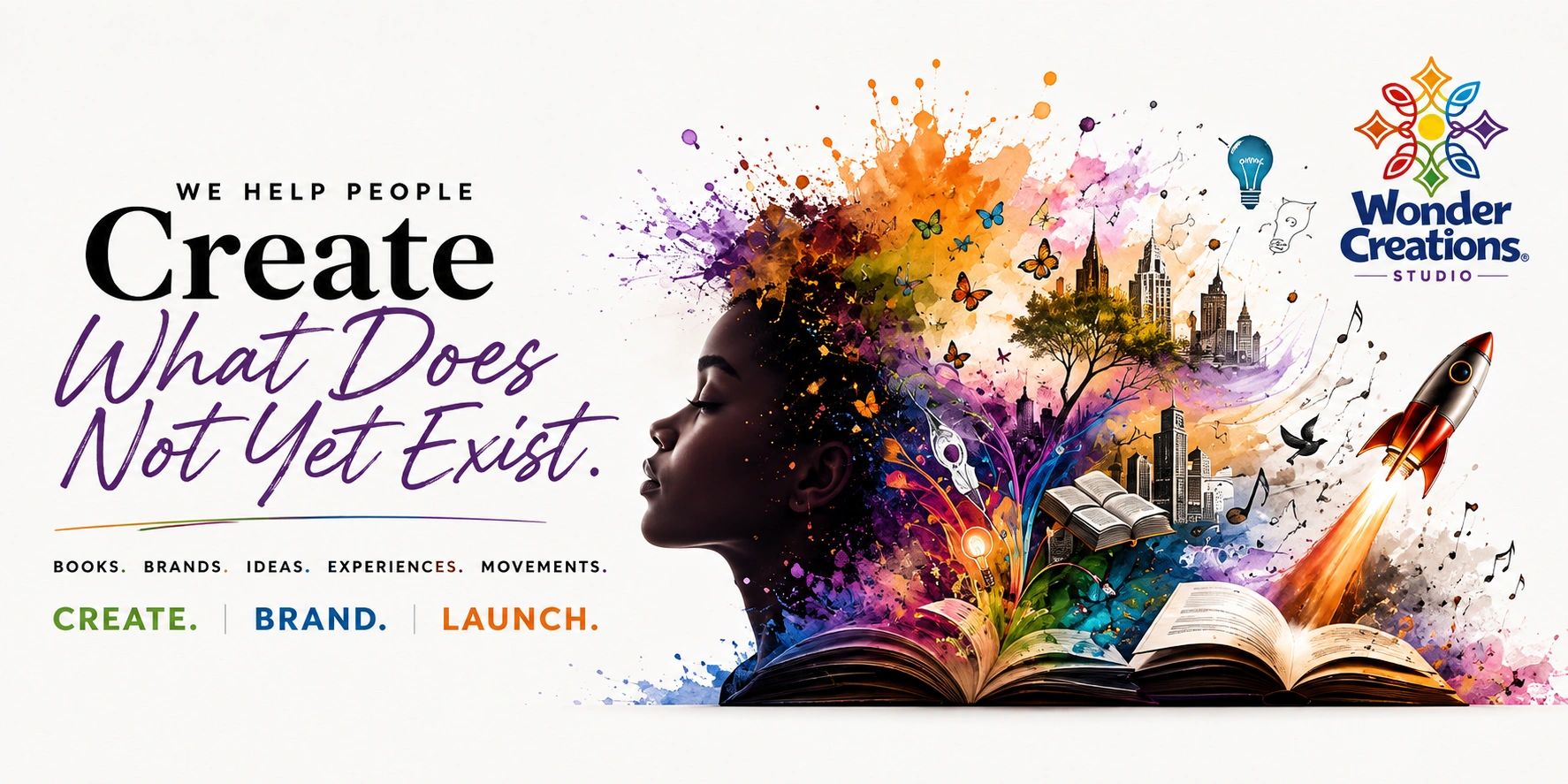 We Help People Create What Does Not Yet Exist. Books. Brands. Ideas. Experiences. Movements. Create. Brand. Launch. Wonder Creations Studio